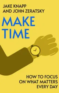 Make Time by Jake Knapp and John Zeratsky 