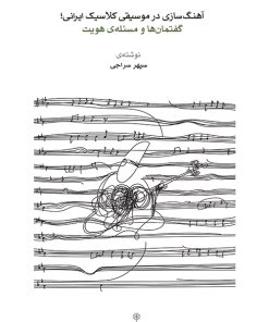 کتاب آهنگ سازی در موسیقی کلاسیک ایرانی؛ گفتمان ها و مسئله ی هویت | انتشارات موسسه فرهنگی و هنری ماهور