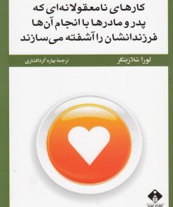 کتاب کارهای نامعقولانه ای که پدر و مادر ها با انجام آن ها فرزندانشان را آشفته می سازند | انتشارات خجسته
