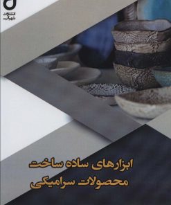 کتاب ابزارهای ساده ساخت محصولات سرامیکی | انتشارات شهرآب