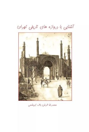 کتاب آشنایی با دروازه های تاریخی تهران | انتشارات ابریشمی