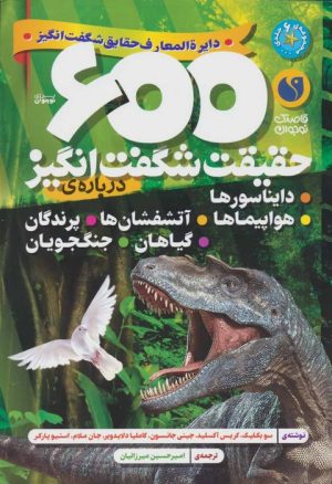 کتاب 600 حقیقت شگفت انگیز: درباره ی دایناسورها،هواپیماها،آتشفشان ها... | انتشارات ذکر