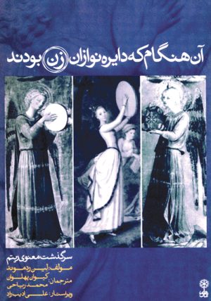 کتاب آن  هنگام که دایره نوازان زن بودند | انتشارات موسسه فرهنگی و هنری ماهور