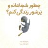 کتاب چطور شجاعانه و پرشور زندگی کنم؟ | انتشارات مهرسا