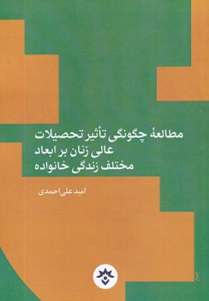 کتاب مطالعه چگونگی تاثیر تحصیلات عالی زنان بر ابعاد مختلف زندگی خانواده | انتشارات پژوهشکده مطالعات فرهنگی و اجتماعی