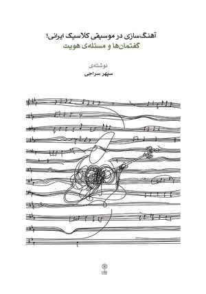 کتاب آهنگ سازی در موسیقی کلاسیک ایرانی؛ گفتمان ها و مسئله ی هویت | انتشارات موسسه فرهنگی و هنری ماهور