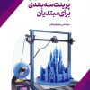 کتاب راهنمای اصولی پرینت سه بعدی برای مبتدیان | انتشارات اشجع