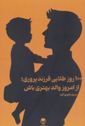 کتاب 100 روز طلایی فرزند پروری؛ از امروز والد بهتری باش | انتشارات راه طلایی