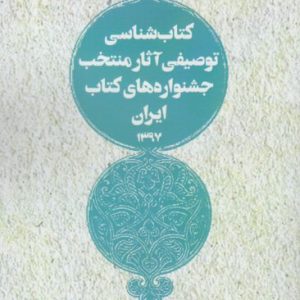 کتاب کتاب شناسی توصیفی آثار منتخب جشنواره های کتاب ایران 1397 | انتشارات خانه کتاب