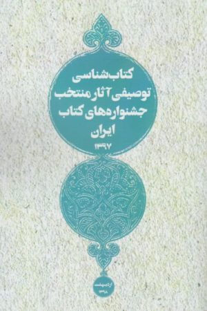 کتاب کتاب شناسی توصیفی آثار منتخب جشنواره های کتاب ایران 1397 | انتشارات خانه کتاب