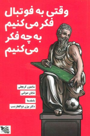 کتاب وقتی به فوتبال فکر می کنیم به چه فکر می کنیم | انتشارات گوتنبرگ