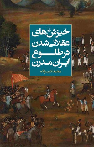 کتاب خیزش های عقلانی شدن در طلوع ایران مدرن | انتشارات ققنوس