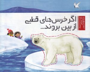 کتاب اگر خرس های قطبی از بین بروند | انتشارات سفیدسار وروجک