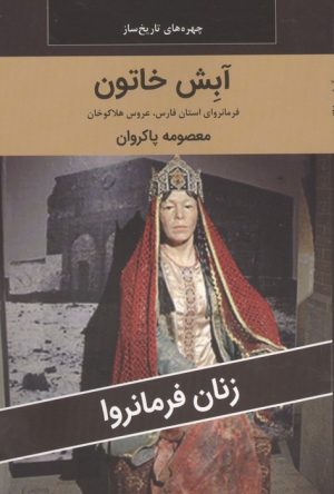 کتاب آبش خاتون : فرمانروای استان فارس،عروس هلاکوخان | انتشارات اکباتان