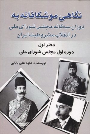 کتاب نگاهی موشکافانه به دوران سه‌گانه مجلس شورای ملی در انقلاب مشروطیت ایران | انتشارات امید فردا
