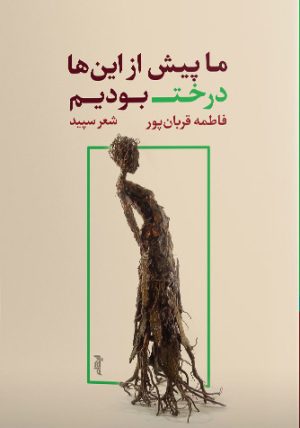 کتاب ما پیش از این ها درخت بودیم | انتشارات ایهام